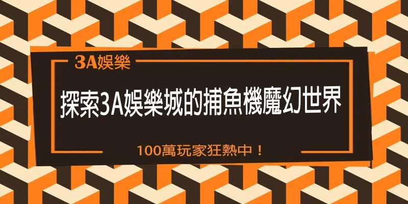 探索3A娛樂城的捕魚機魔幻世界，100萬玩家狂熱中！