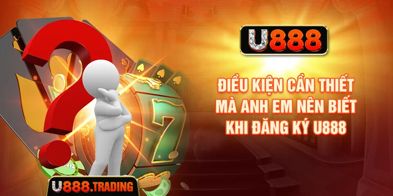 Những điều kiện cần kiểm tra trước khi đăng ký U888