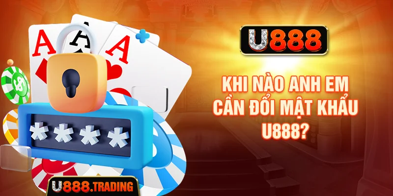 Những trường hợp nên đổi mật khẩu U888