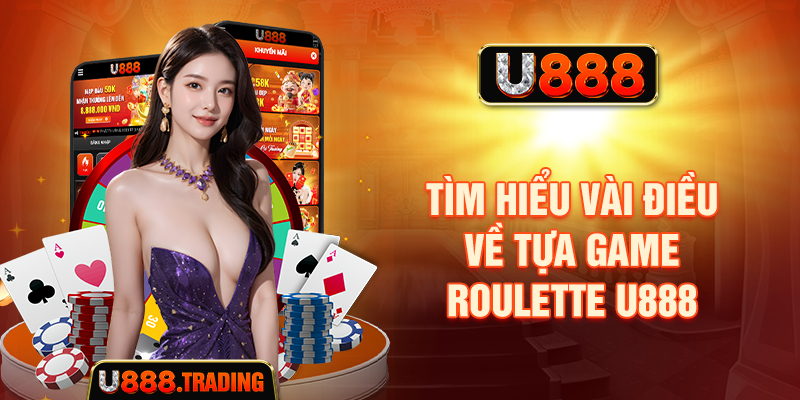 Tổng quan về Roulette U888 và bảng cược