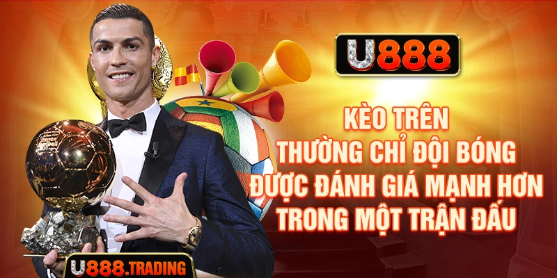 Kèo trên thường chỉ đội bóng được đánh giá cao hơn trong một trận đấu