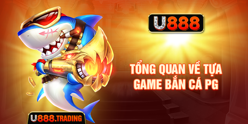Tổng quan về game Bắn cá PG