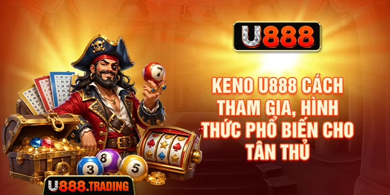 Keno U888 - Cách Tham Gia, Hình Thức Phổ Biến Cho Tân Thủ
